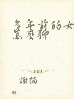 多年前的女友该怎么聊