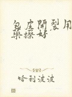 包皮开裂用什么药擦好