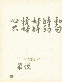 心情好时和心情不好时的句子