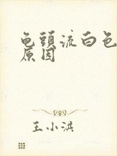 龟头流白色的脓原因