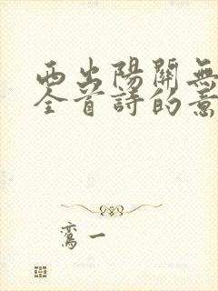 西出阳关无故人全首诗的意思