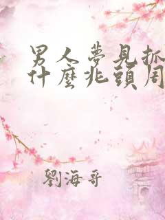 男人梦见抓蛇是什么兆头周公解梦