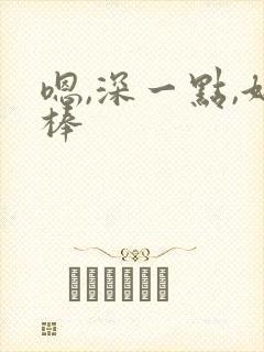 嗯,深一点,好棒