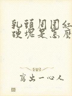 乳头周围红肿有硬块是怎么回事