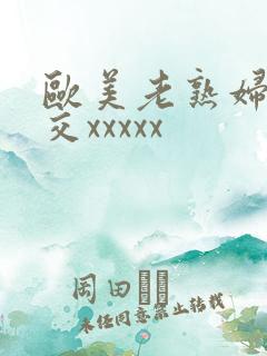 欧美老熟妇性爽交xxxxx