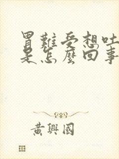 胃难受想吐打嗝是怎么回事