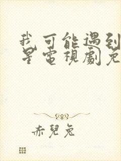 我可能遇到了救星电视剧免费观看西瓜