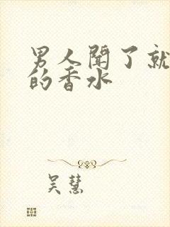 男人闻了就想做的香水