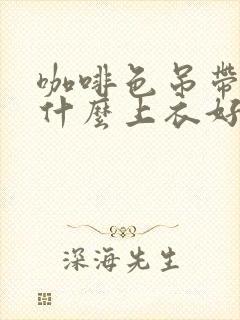 咖啡色吊带裙配什么上衣好看