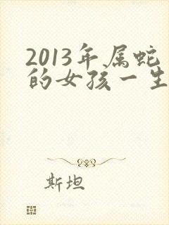 2013年属蛇的女孩一生命运