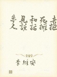 梦见和死去的亲人说话拥抱什么意思