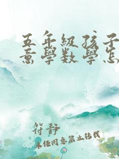 五年级孩子不愿意学数学怎么办?