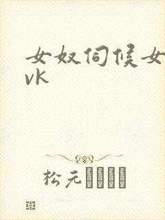 女奴伺候女主脚vk