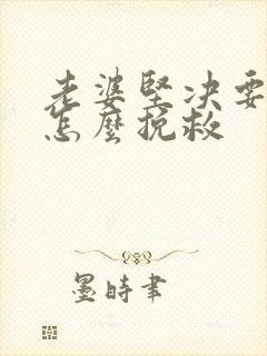 老婆坚决要离婚怎么挽救