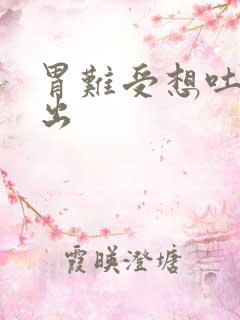 胃难受想吐吐不出