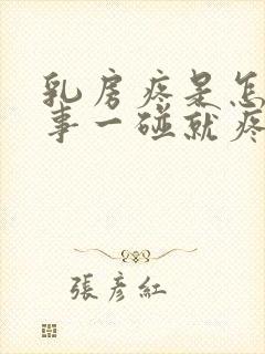 乳房疼是怎么回事一碰就疼有硬块