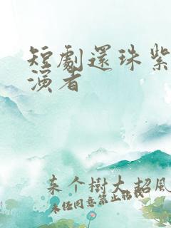 短剧还珠紫薇扮演者