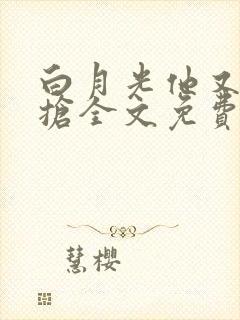 白月光他又争又抢全文免费阅读