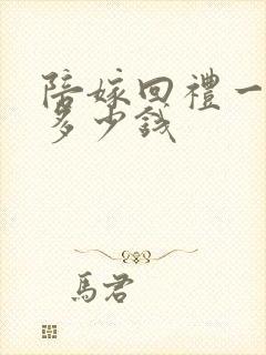 陪嫁回礼一般回多少钱