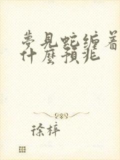 梦见蛇缠着脚是什么预兆