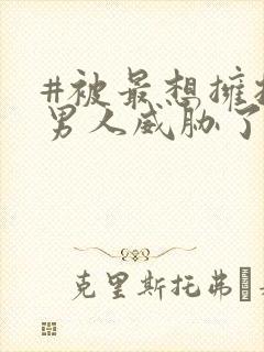 #被最想拥抱的男人威胁了