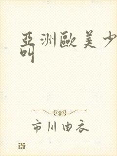 亚洲欧美少妇猛叫