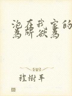 泡在我家的辣妹为所欲为