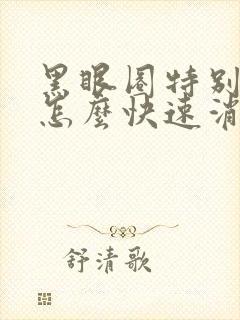 黑眼圈特别严重怎么快速消除