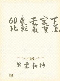 60岁子宫下垂比较严重怎么办