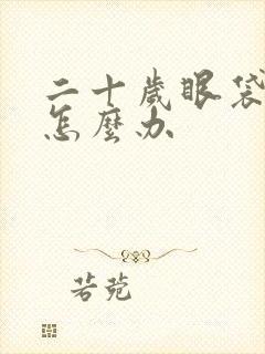 二十岁眼袋很重怎么办