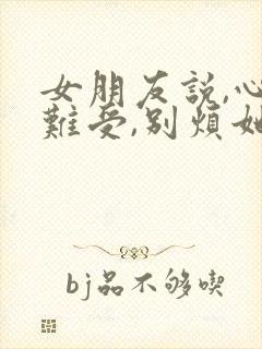 女朋友说,心里难受,别烦她怎么办