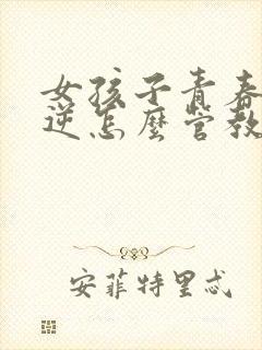 女孩子青春期叛逆怎么管教最合适