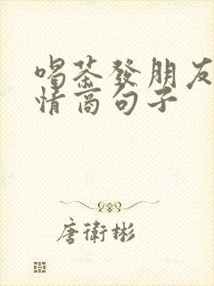 喝茶发朋友圈高情商句子