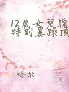 12岁女儿脾气特别暴躁顶嘴