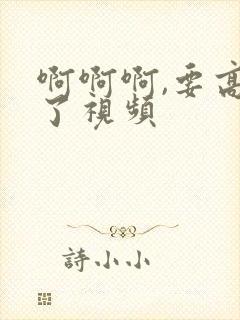 啊啊啊,要高潮了视频