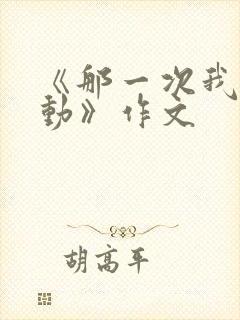 《那一次我真感动》作文