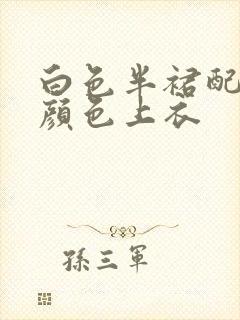 白色半裙配什么颜色上衣