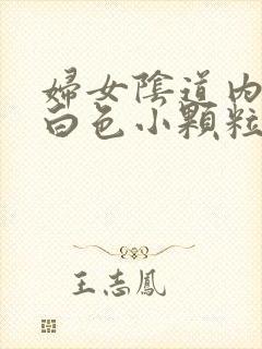 妇女阴道内出现白色小颗粒状的物体是什么