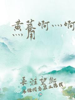 黄蓉啊灬啊别停灬用