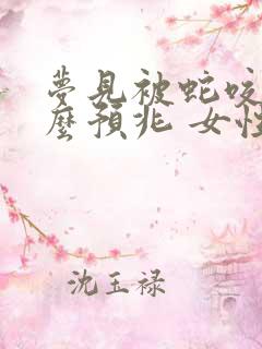 梦见被蛇咬是什么预兆 女性周公解梦