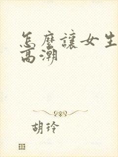 怎么让女生阴道高潮