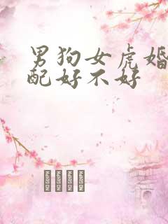 男狗女虎婚姻相配好不好