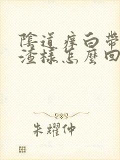 阴道痒白带豆腐渣样怎么回事