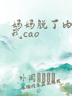 妈妈脱了内裤让我cao