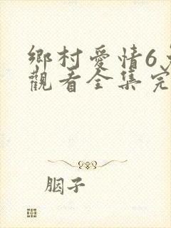 乡村爱情6免费观看全集完整版电视剧