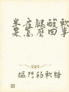 半夜腿酸软无力是怎么回事