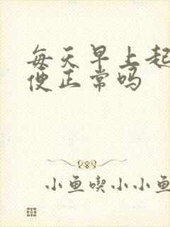 每天早上起来排便正常吗