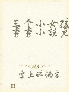 三个小女孩玲玲秀秀小说免费