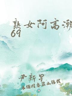 熟女阿高潮合集69