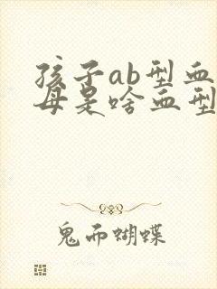 孩子ab型血父母是啥血型